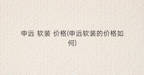申远 软装 价格(申远软装的价格如何)